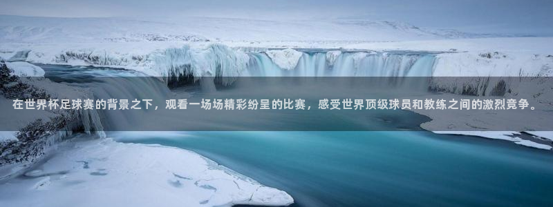 ng28下载入口：在世界杯足球赛的背景之下，观看一场场精彩纷呈的比赛，感受世界顶级球员和教练之间的激烈竞争。