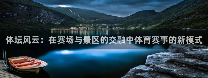 ng28代理：体坛风云：在赛场与景区的交融中体育赛事的新模式