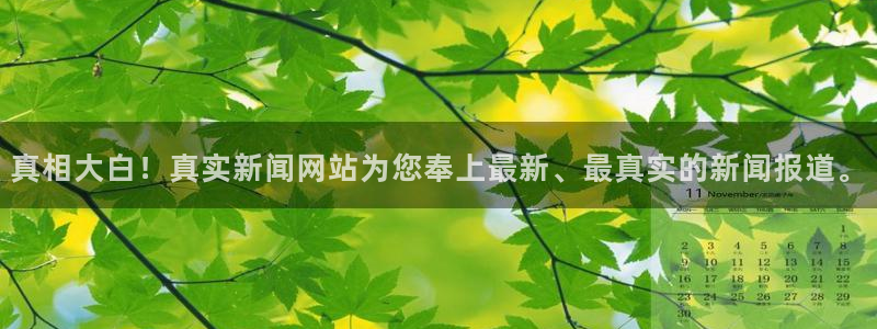 ng28南宫娱乐官网：真相大白！真实新闻网站为您奉上最新、最真实的新闻报道。