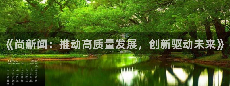 ng28娱乐网页版：《尚新闻：推动高质量发展，创新驱动未来》