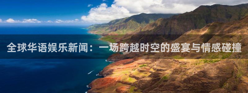 ng28是什么：全球华语娱乐新闻：一场跨越时空的盛宴与情感碰撞