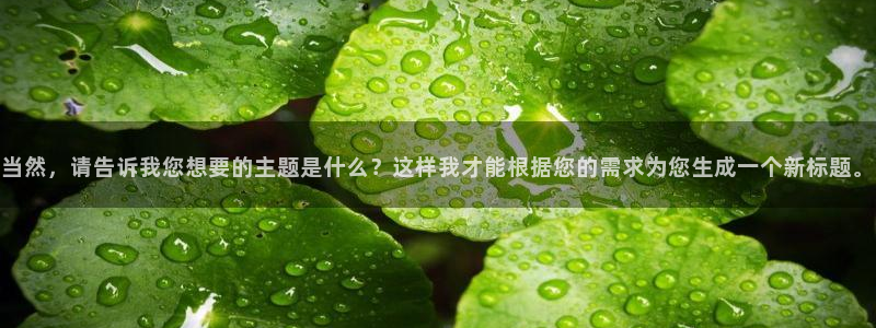南宫ng28模拟器：当然，请告诉我您想要的主题是什么？这样我才能根据您的需求为您生成一个新标题。